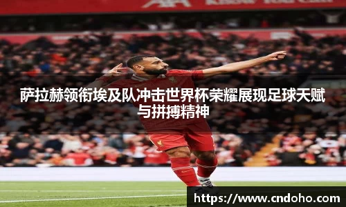 悟空体育萨拉赫领衔埃及队冲击世界杯荣耀展现足球天赋与拼搏精神