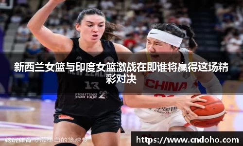 悟空体育新西兰女篮与印度女篮激战在即谁将赢得这场精彩对决