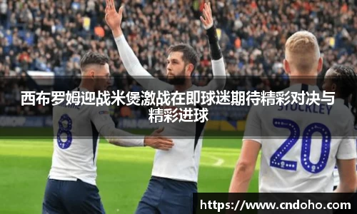 悟空体育西布罗姆迎战米煲激战在即球迷期待精彩对决与精彩进球