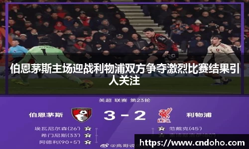 悟空体育伯恩茅斯主场迎战利物浦双方争夺激烈比赛结果引人关注